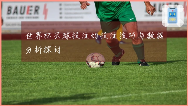 世界杯买球投注的投注技巧与数据分析探讨