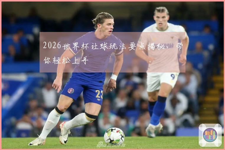2026世界杯让球玩法要点揭秘，带你轻松上手