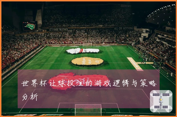 世界杯让球投注的游戏逻辑与策略分析