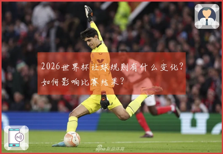 2026世界杯让球规则有什么变化？如何影响比赛结果？