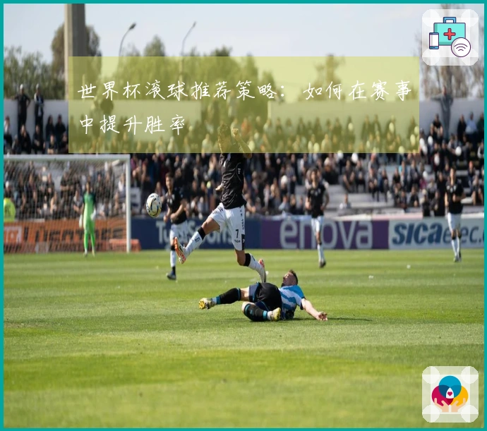 世界杯滚球推荐策略：如何在赛事中提升胜率