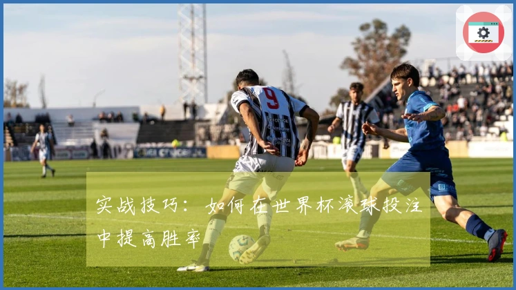 实战技巧：如何在世界杯滚球投注中提高胜率
