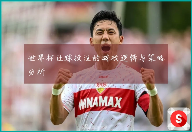 世界杯让球投注的游戏逻辑与策略分析
